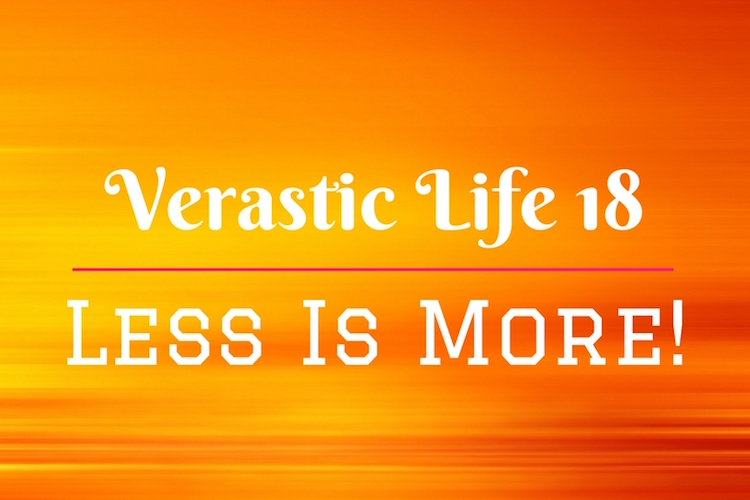 Verastic Life 18: Less Is More!