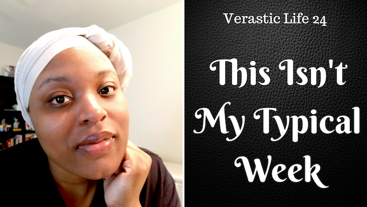 Verastic Life 24: This Isn’t My Typical Week