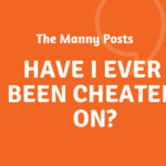The Manny Posts #2: Have I Ever Been Cheated On?
