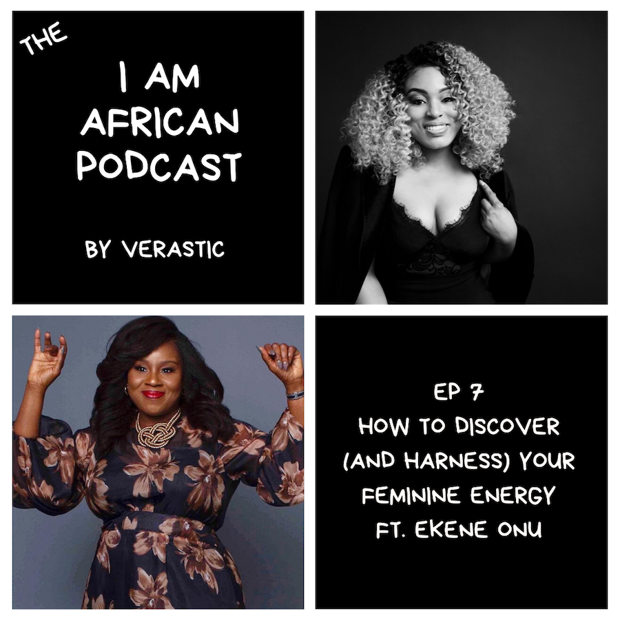 I Am African Podcast - How to Discover Your Feminine Energy - Ekene Onu - Verastic