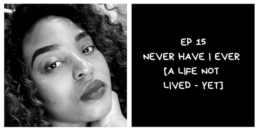 Never Have I Ever [A Life Not Lived – Yet] (I Am African Podcast #15)