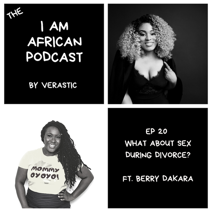 Sex during divorce I Am African Podcast - Verastic - Berry Dakara - Verastic