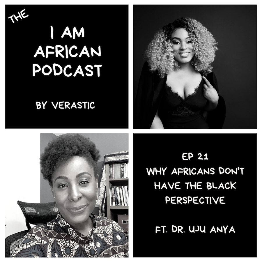 why Africans don't have the black perspective - Uju Anya - Verastic - I Am African podcast